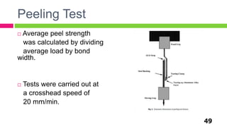 Peeling Test
 Average peel strength
was calculated by dividing
average load by bond
width.
 Tests were carried out at
a crosshead speed of
20 mm/min.
49
 