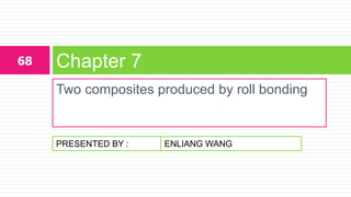 PRESENTED BY :
Two composites produced by roll bonding
Chapter 768
ENLIANG WANG
 