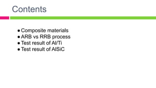 ●Composite materials
●ARB vs RRB process
●Test result of Al/Ti
●Test result of AlSiC
Contents
 