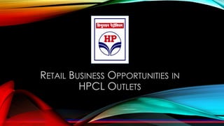 RETAIL BUSINESS OPPORTUNITIES IN
HPCL OUTLETS
 