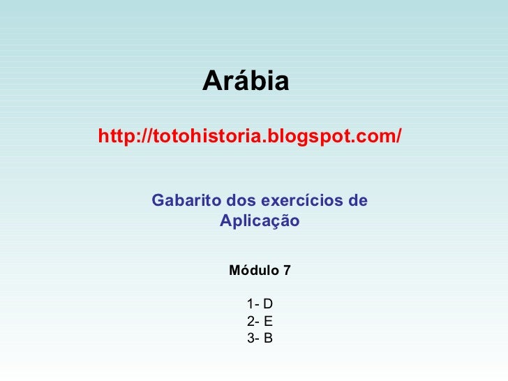 Arábia   http://totohistoria.blogspot.com/ Gabarito dos exercícios de Aplicação Módulo 7 1- D 2- E 3- B 