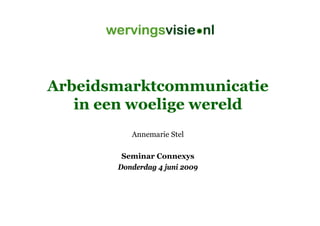 Arbeidsmarktcommunicatie
   in een woelige wereld
          Annemarie Stel

        Seminar Connexys
       Donderdag 4 juni 2009
 