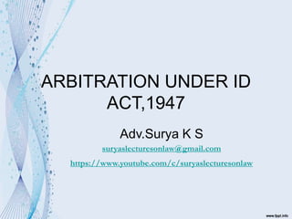 ARBITRATION UNDER ID
ACT,1947
Adv.Surya K S
suryaslecturesonlaw@gmail.com
https://www.youtube.com/c/suryaslecturesonlaw
 