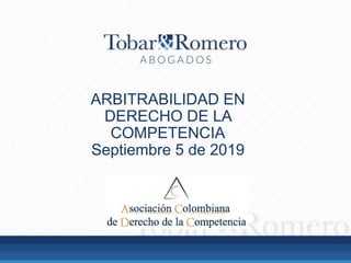 ARBITRABILIDAD EN
DERECHO DE LA
COMPETENCIA
Septiembre 5 de 2019
 