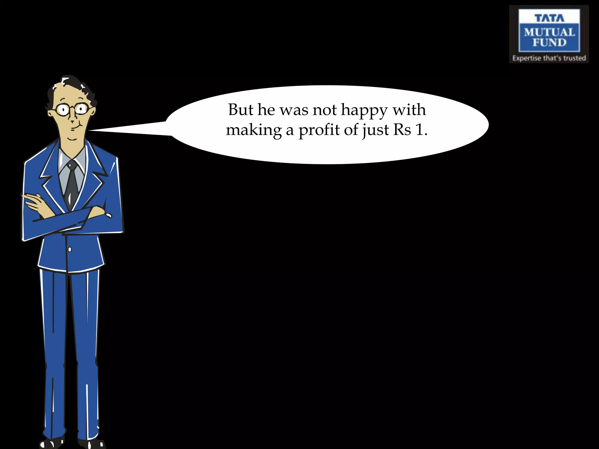 But he was not happy with
making a profit of just Rs 1.
 