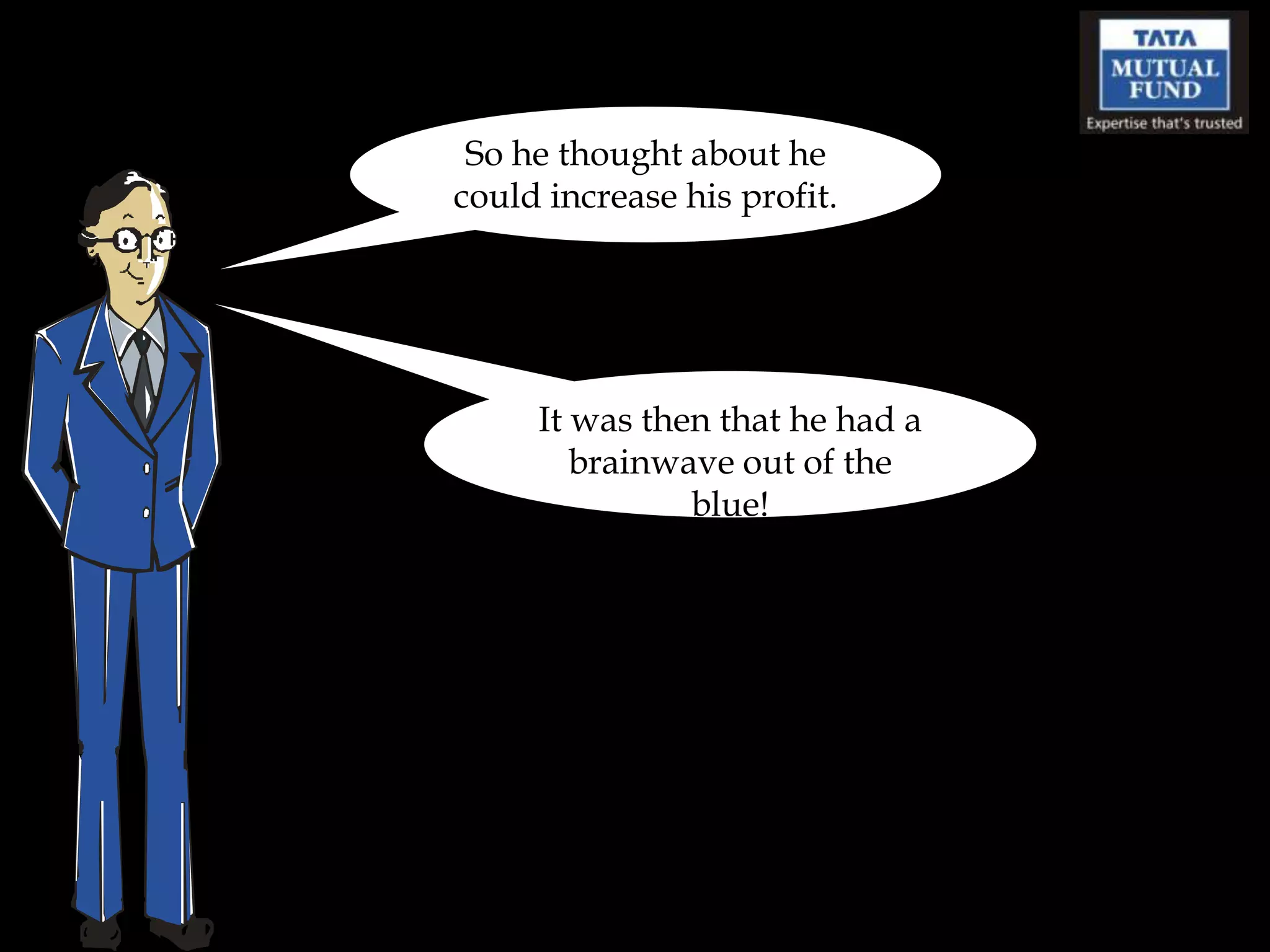 So he thought about he
could increase his profit.




     It was then that he had a
        brainwave out of the
               blue!
 