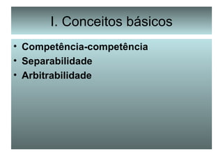 I. Conceitos básicos Competência-competência Separabilidade Arbitrabilidade 