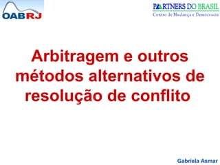Arbitragem e outros 
métodos alternativos de 
resolução de conflito 
Gabriela Asmar 
 
