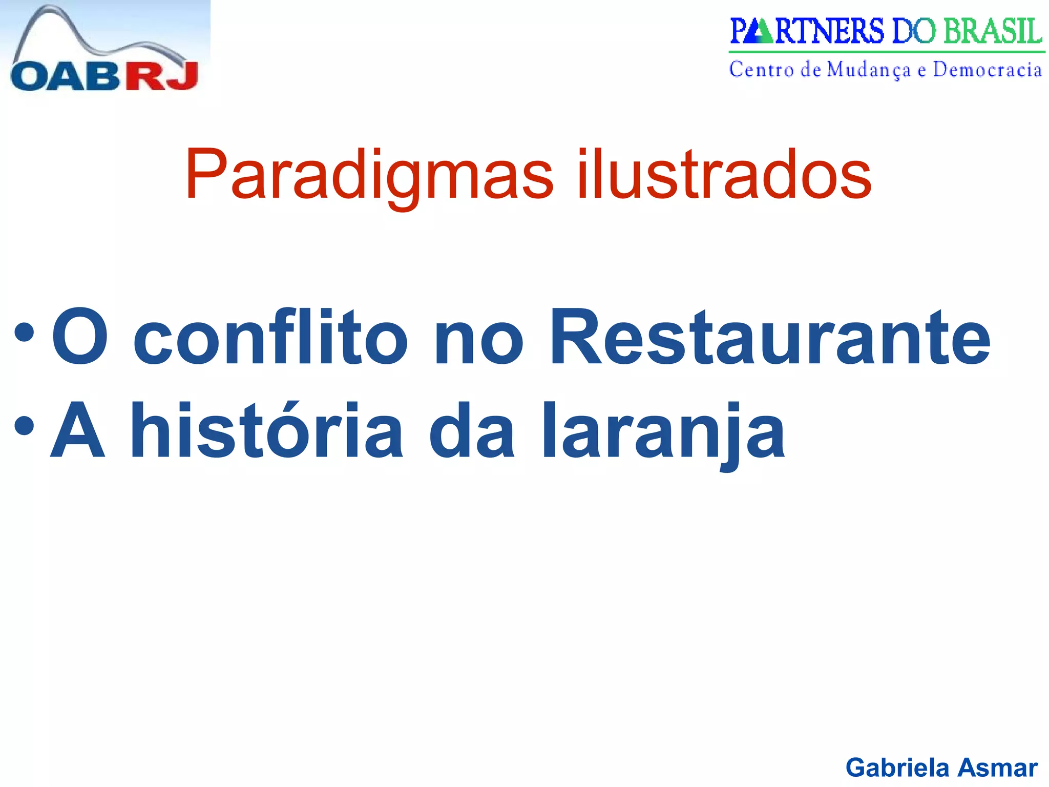 Gabriela Asmar
Paradigmas ilustrados
• O conflito no Restaurante
• A história da laranja
 
