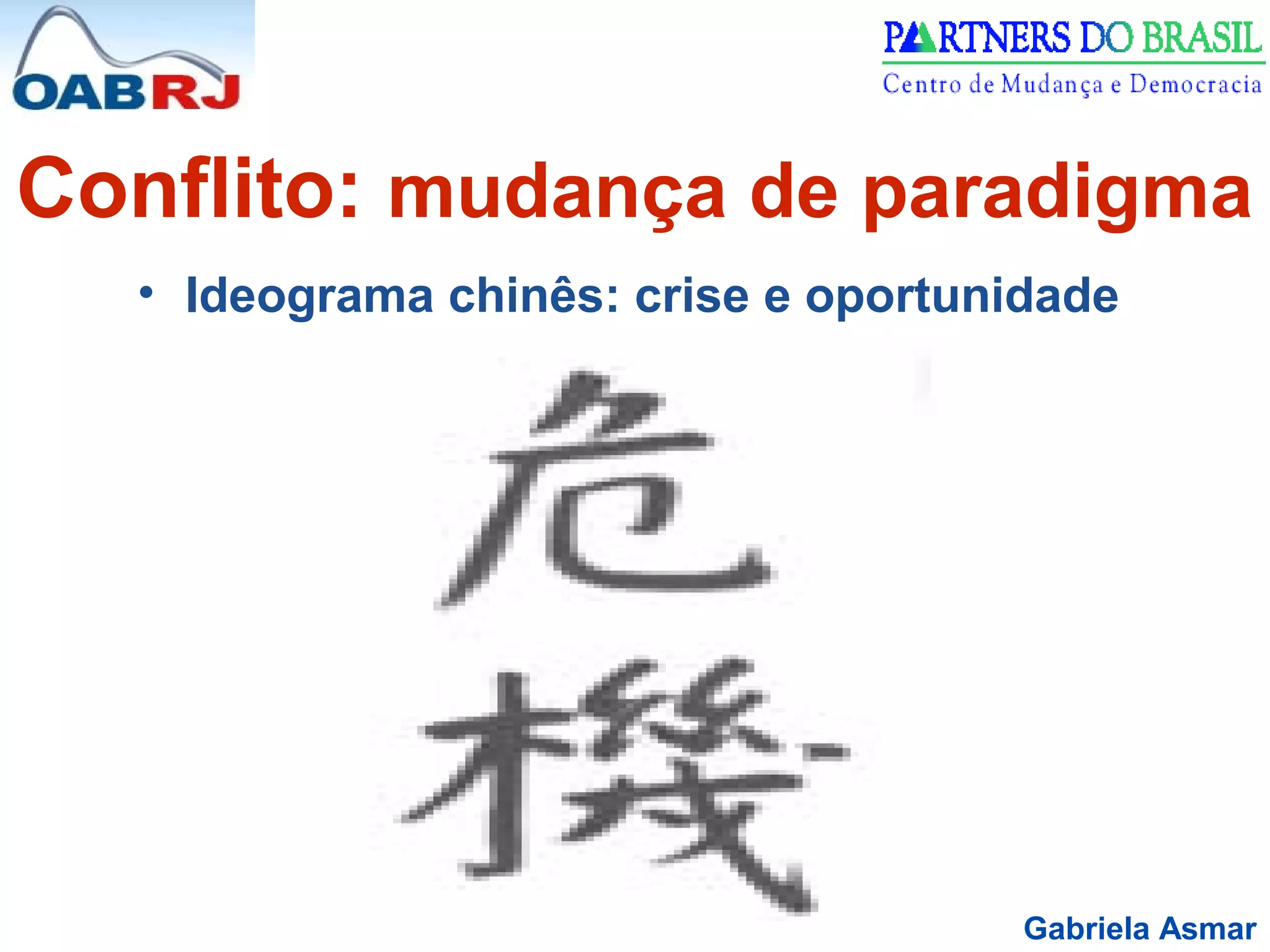 Gabriela Asmar
Conflito: mudança de paradigma
• Ideograma chinês: crise e oportunidade
 