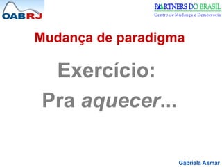 Gabriela Asmar
Mudança de paradigma
Exercício:
Pra aquecer...
 