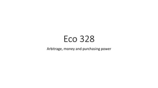 Eco 328
Arbitrage, money and purchasing power
 