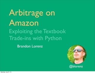 Arbitrage on
Amazon
Exploiting the Textbook
Trade-ins with Python
@blorenz
Brandon Lorenz
Saturday, July 27, 13
 
