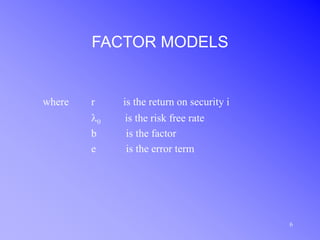 6
FACTOR MODELS
where r is the return on security i
l0 is the risk free rate
b is the factor
e is the error term
 