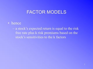 7
FACTOR MODELS
• hence
– a stock’s expected return is equal to the risk
free rate plus k risk premiums based on the
stock’s sensitivities to the k factors
 