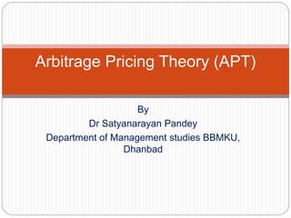 By
Dr Satyanarayan Pandey
Department of Management studies BBMKU,
Dhanbad
Arbitrage Pricing Theory (APT)
 