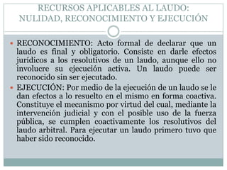 Principios rectores del procedimiento arbitralIgualdad: trato igualatorio de las partesDebido proceso/garantía de audiencia: oportunidad de hacer valer sus derechos de las partes. (Art. 1434 CCo)Conducción de procedimiento