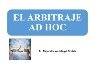 ELARBITRAJE
AD HOC
Dr. Alejandro Verástegui Gastelú
 