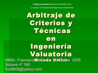 Arbitraje de Criterios y  Técnicas en Ingeniería Valuatoria Metodo Delfos MBSc. Francisco Martín.  Octubre  2005 Soitave nº 190 [email_address] Trabajo publicado en  www.ilustrados.com   La mayor Comunidad de difusión del conocimiento   