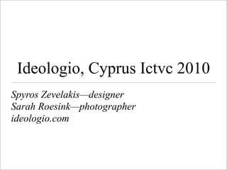 Ideologio, Cyprus Ictvc 2010
Spyros Zevelakis—designer
Sarah Roesink—photographer
ideologio.com
 