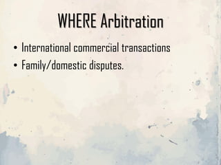 WHERE Arbitration
• International commercial transactions
• Family/domestic disputes.
 
