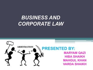 BUSINESS AND
CORPORATE LAW
PRESENTED BY:
MARYAM QAZI
HIBA SHAIKH
MAHGUL KHAN
VARDA SHAIKH
ARBITRATION
 