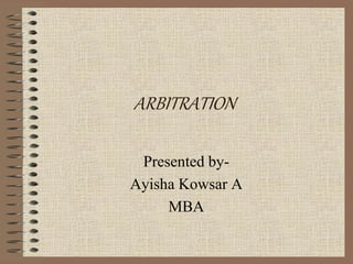 ARBITRATION
Presented by-
Ayisha Kowsar A
MBA
 