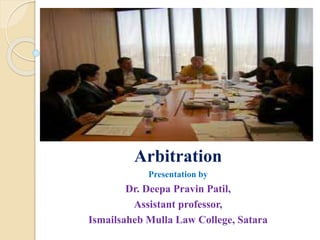Arbitration
Presentation by
Dr. Deepa Pravin Patil,
Assistant professor,
Ismailsaheb Mulla Law College, Satara
 