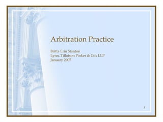 Arbitration Practice Britta Erin Stanton Lynn, Tillotson Pinker & Cox LLP January 2007 