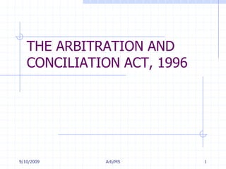 7/11/2009 Arb/MS 1 THE ARBITRATION AND CONCILIATION ACT, 1996 