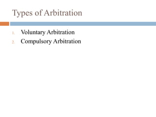 Types of Arbitration
1. Voluntary Arbitration
2. Compulsory Arbitration
 