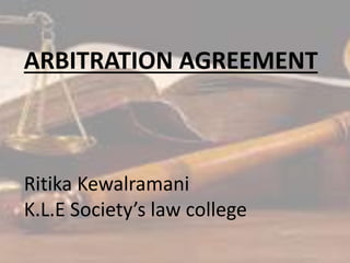 ARBITRATION AGREEMENT
Ritika Kewalramani
K.L.E Society’s law college
 