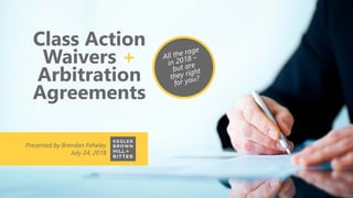 Class Action
Waivers +
Arbitration
Agreements
Presented by Brendan Feheley
July 24, 2018
 