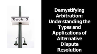 Demystifying
Arbitration:
Understandingthe
Types and
Applications of
Alternative
Dispute
Resolution
 