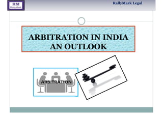 ARBITRATION IN INDIA
AN OUTLOOK
RallyMark Legal
 