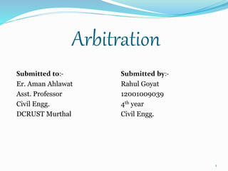 Arbitration
Submitted to:-
Er. Aman Ahlawat
Asst. Professor
Civil Engg.
DCRUST Murthal
Submitted by:-
Rahul Goyat
12001009039
4th year
Civil Engg.
1
 