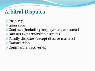 Arbitral Disputes
Property
Insurance
Contract (including employment contracts)
Business / partnership disputes
Family disputes (except divorce matters)
Construction
Commercial recoveries
 