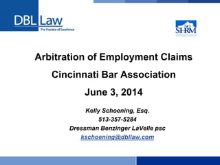 Arbitration of Employment Claims
Cincinnati Bar Association
June 3, 2014
Kelly Schoening, Esq.
513-357-5284
Dressman Benzinger LaVelle psc
kschoening@dbllaw.com
 