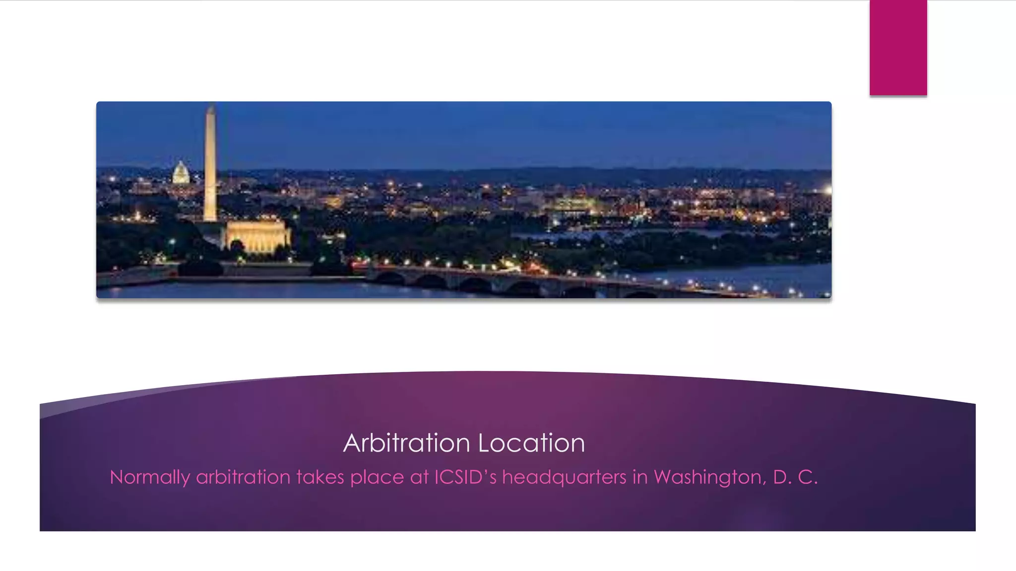 Arbitration Location
Normally arbitration takes place at ICSID’s headquarters in Washington, D. C.
 