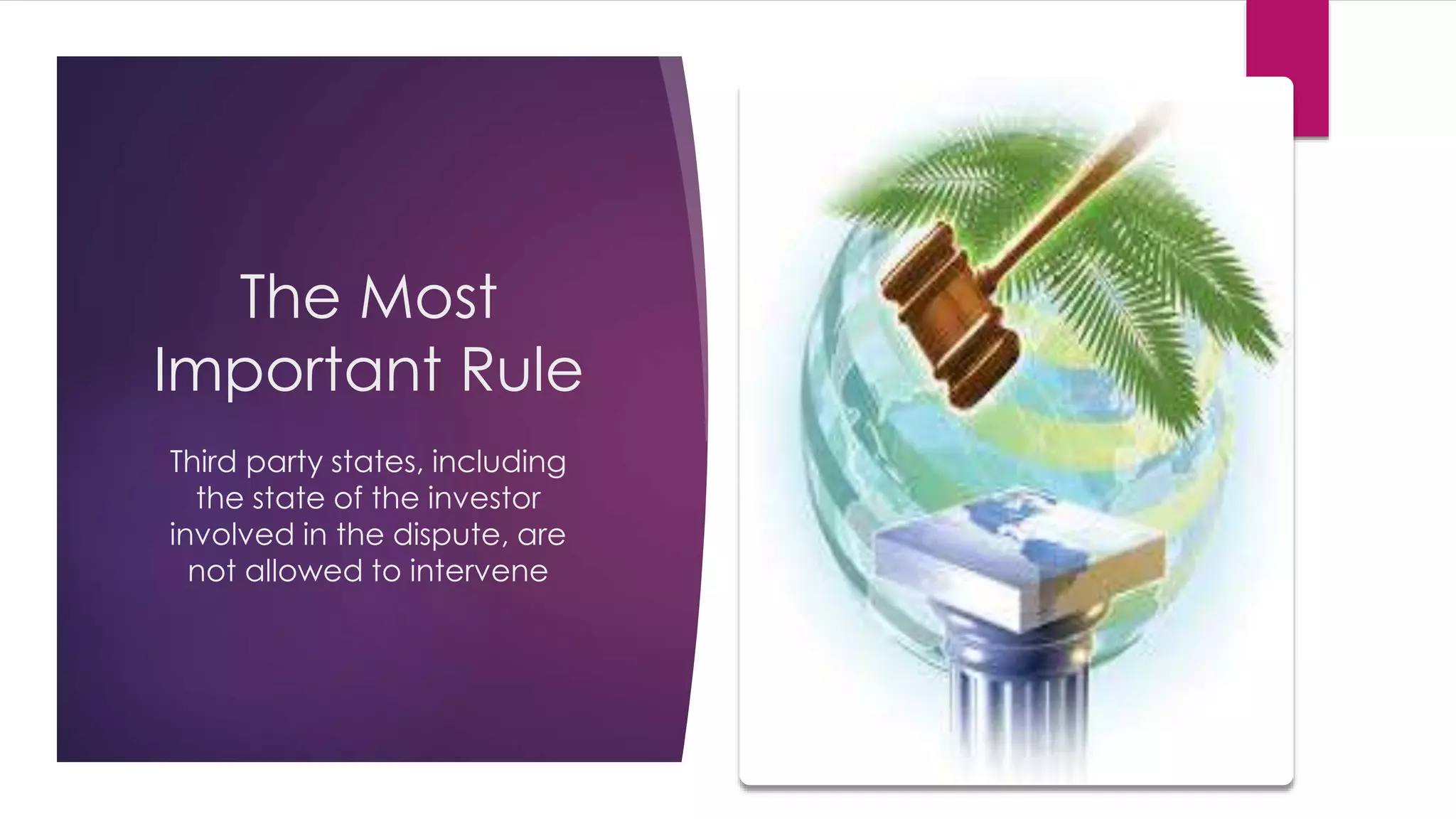 The Most
Important Rule
Third party states, including
the state of the investor
involved in the dispute, are
not allowed to intervene
 