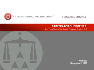 Education Services | 1
ARBITRATOR SUBPOENAS:
Are They Worth The Paper They Are Printed On?
Webinar
December 3, 2015
EDUCATION SERVICES
 