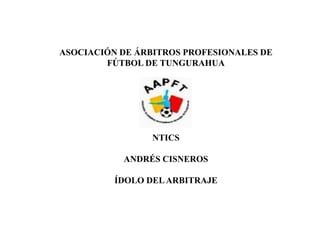 ASOCIACIÓN DE ÁRBITROS PROFESIONALES DE
FÚTBOL DE TUNGURAHUA
NTICS
ANDRÉS CISNEROS
ÍDOLO DELARBITRAJE
 