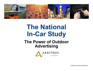 The National
 In-Car Study
The Power of Outdoor
     Advertising



                       © 2003 Arbitron Inc./Edison Media Research
 