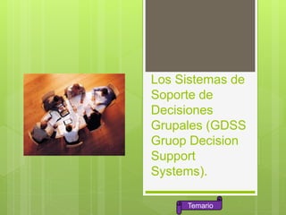 Los Sistemas de
Soporte de
Decisiones
Grupales (GDSS
Gruop Decision
Support
Systems).
Temario
 