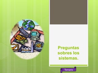 Preguntas
sobres los
sistemas.
Temario
 