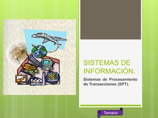 SISTEMAS DE
INFORMACIÓN.
Sistemas de Procesamiento
de Transacciones (SPT).
Temario
 