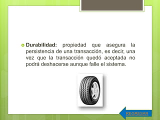  Durabilidad: propiedad que asegura la
persistencia de una transacción, es decir, una
vez que la transacción quedó aceptada no
podrá deshacerse aunque falle el sistema.
REGRESAR
 