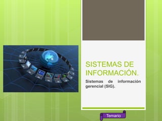 SISTEMAS DE
INFORMACIÓN.
Sistemas de información
gerencial (SIG).
Temario
 