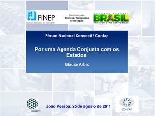 Fórum Nacional Consecti / Confap


   Por uma Agenda Conjunta com os
              Estados
                    Glauco Arbix




           João Pessoa, 25 de agosto de 2011
CONSECTI
 