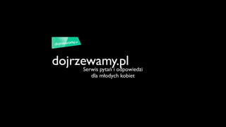 dojrzewamy.pl
      Serwis pytań i odpowiedzi
             dla młodych kobiet
 